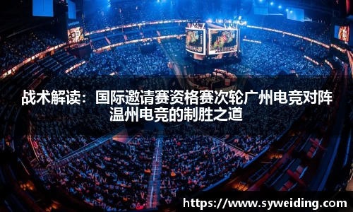 战术解读：国际邀请赛资格赛次轮广州电竞对阵温州电竞的制胜之道